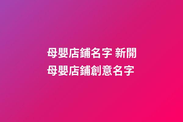 母嬰店鋪名字 新開母嬰店鋪創意名字-第1張-店鋪起名-玄機派